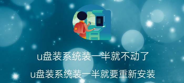 u盘装系统装一半就不动了 u盘装系统装一半就要重新安装？